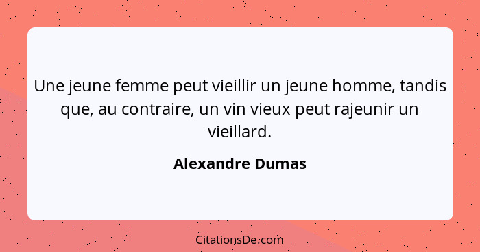 Une jeune femme peut vieillir un jeune homme, tandis que, au contraire, un vin vieux peut rajeunir un vieillard.... - Alexandre Dumas