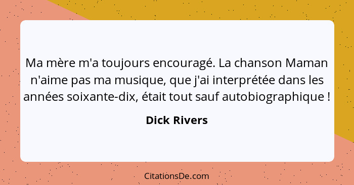 Ma mère m'a toujours encouragé. La chanson Maman n'aime pas ma musique, que j'ai interprétée dans les années soixante-dix, était tout sa... - Dick Rivers