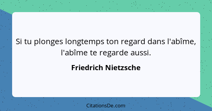 Si tu plonges longtemps ton regard dans l'abîme, l'abîme te regarde aussi.... - Friedrich Nietzsche