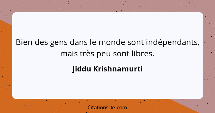 Bien des gens dans le monde sont indépendants, mais très peu sont libres.... - Jiddu Krishnamurti