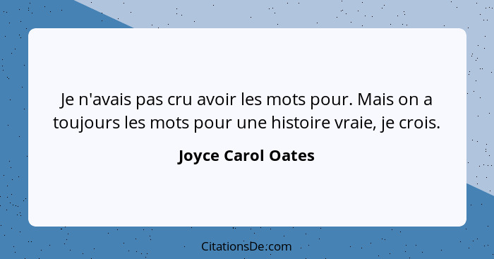 Je n'avais pas cru avoir les mots pour. Mais on a toujours les mots pour une histoire vraie, je crois.... - Joyce Carol Oates