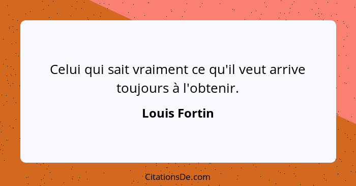 Celui qui sait vraiment ce qu'il veut arrive toujours à l'obtenir.... - Louis Fortin