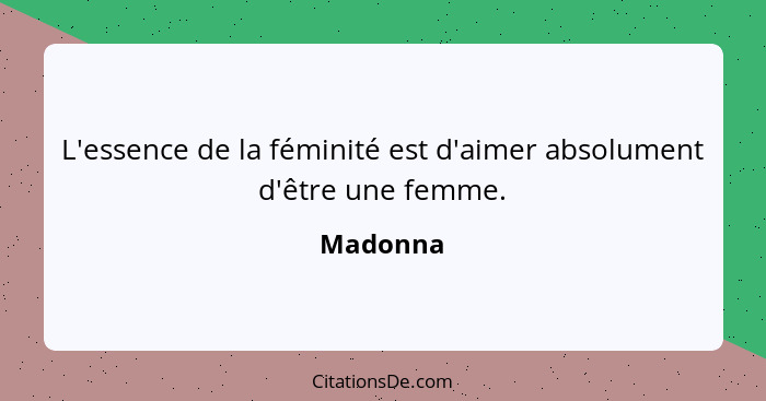 L'essence de la féminité est d'aimer absolument d'être une femme.... - Madonna