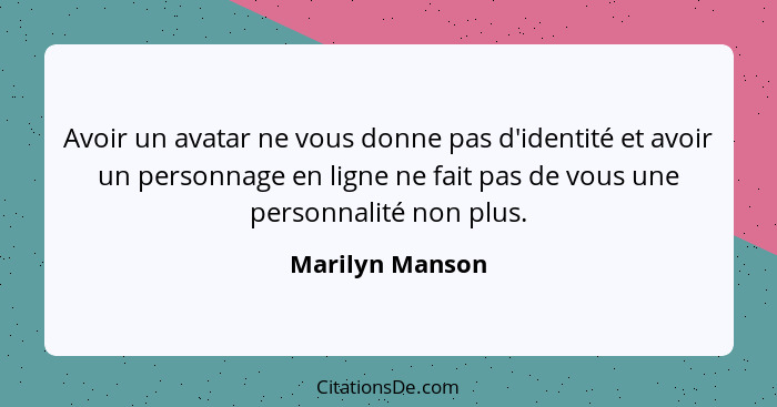 Avoir un avatar ne vous donne pas d'identité et avoir un personnage en ligne ne fait pas de vous une personnalité non plus.... - Marilyn Manson