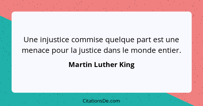 Une injustice commise quelque part est une menace pour la justice dans le monde entier.... - Martin Luther King