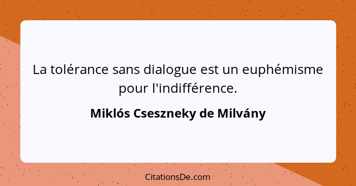 La tolérance sans dialogue est un euphémisme pour l'indifférence.... - Miklós Cseszneky de Milvány