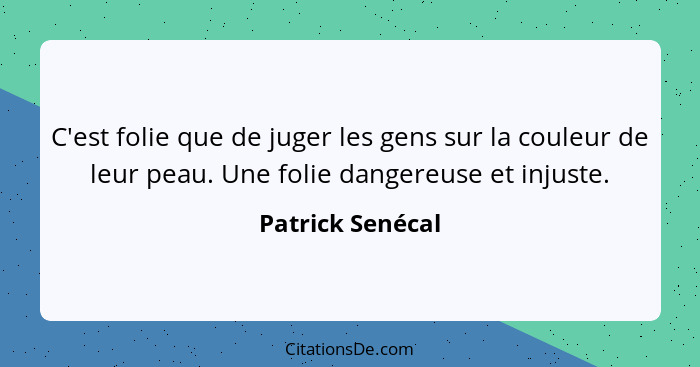 C'est folie que de juger les gens sur la couleur de leur peau. Une folie dangereuse et injuste.... - Patrick Senécal