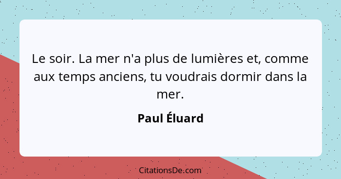 Le soir. La mer n'a plus de lumières et, comme aux temps anciens, tu voudrais dormir dans la mer.... - Paul Éluard