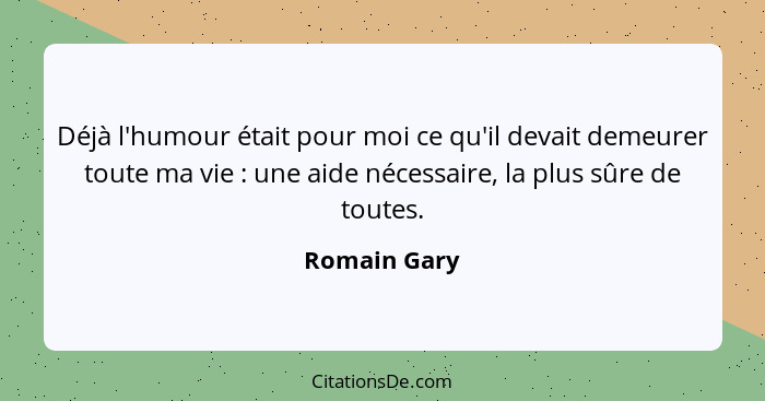 Déjà l'humour était pour moi ce qu'il devait demeurer toute ma vie : une aide nécessaire, la plus sûre de toutes.... - Romain Gary