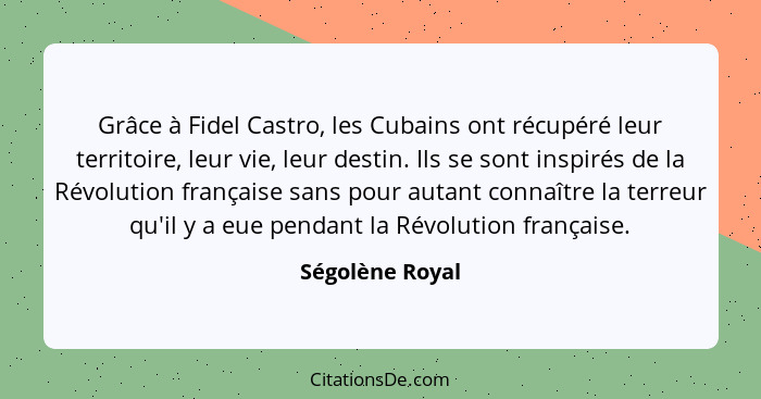 Grâce à Fidel Castro, les Cubains ont récupéré leur territoire, leur vie, leur destin. Ils se sont inspirés de la Révolution français... - Ségolène Royal