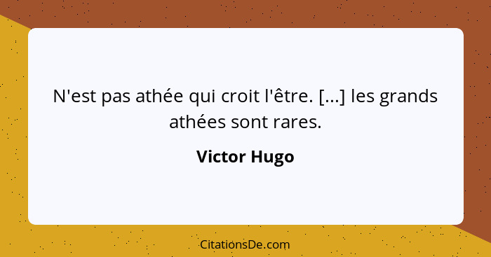 N'est pas athée qui croit l'être. [...] les grands athées sont rares.... - Victor Hugo