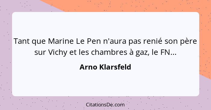 Tant que Marine Le Pen n'aura pas renié son père sur Vichy et les chambres à gaz, le FN...... - Arno Klarsfeld