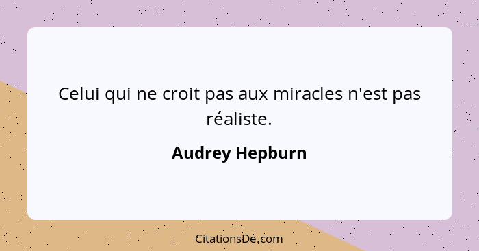 Celui qui ne croit pas aux miracles n'est pas réaliste.... - Audrey Hepburn