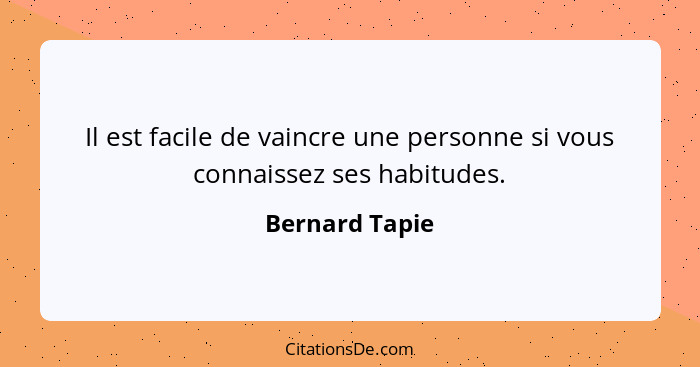 Il est facile de vaincre une personne si vous connaissez ses habitudes.... - Bernard Tapie