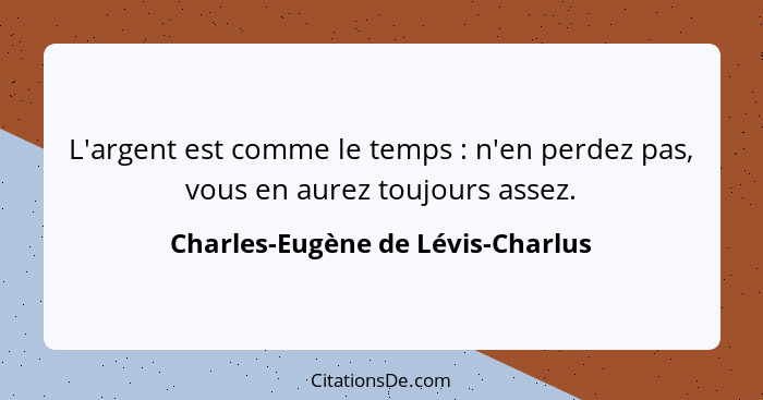 L'argent est comme le temps : n'en perdez pas, vous en aurez toujours assez.... - Charles-Eugène de Lévis-Charlus