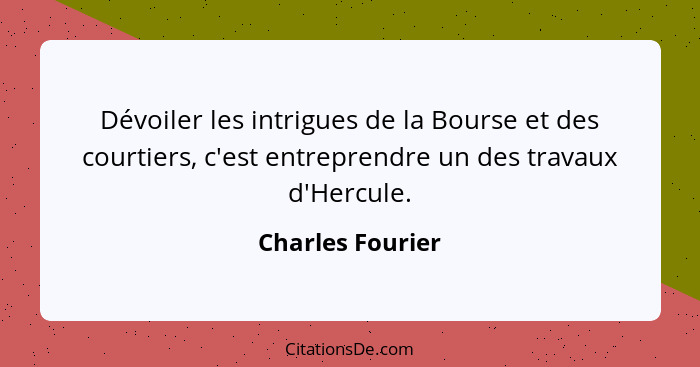 Dévoiler les intrigues de la Bourse et des courtiers, c'est entreprendre un des travaux d'Hercule.... - Charles Fourier