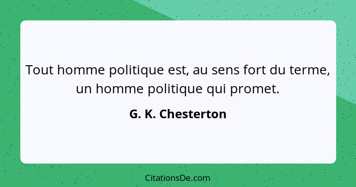 Tout homme politique est, au sens fort du terme, un homme politique qui promet.... - G. K. Chesterton