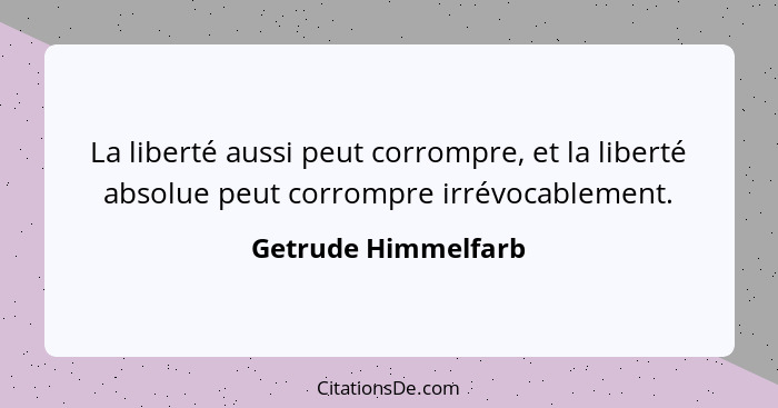 La liberté aussi peut corrompre, et la liberté absolue peut corrompre irrévocablement.... - Getrude Himmelfarb