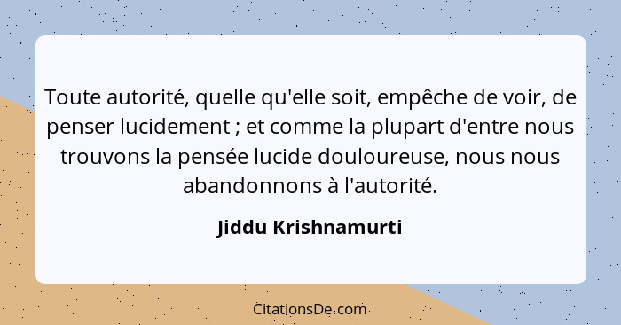 Toute autorité, quelle qu'elle soit, empêche de voir, de penser lucidement ; et comme la plupart d'entre nous trouvons la pe... - Jiddu Krishnamurti