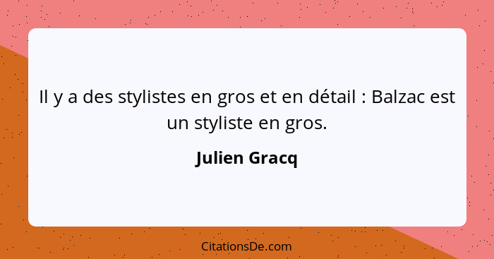 Il y a des stylistes en gros et en détail : Balzac est un styliste en gros.... - Julien Gracq