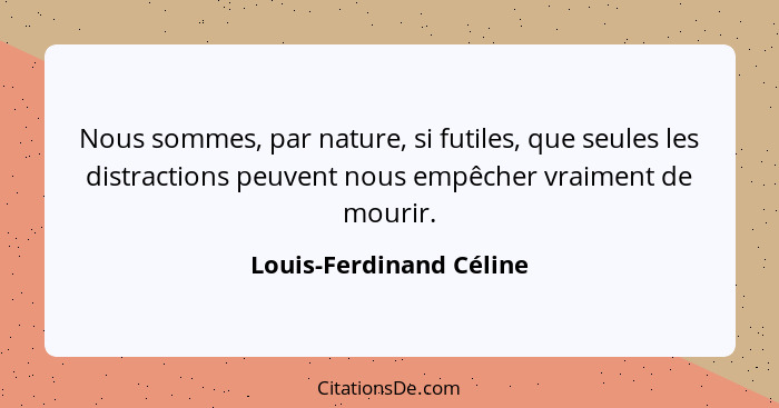 Nous sommes, par nature, si futiles, que seules les distractions peuvent nous empêcher vraiment de mourir.... - Louis-Ferdinand Céline