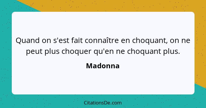 Quand on s'est fait connaître en choquant, on ne peut plus choquer qu'en ne choquant plus.... - Madonna