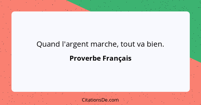 Quand l'argent marche, tout va bien.... - Proverbe Français