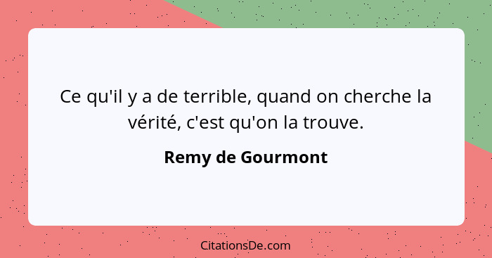 Ce qu'il y a de terrible, quand on cherche la vérité, c'est qu'on la trouve.... - Remy de Gourmont