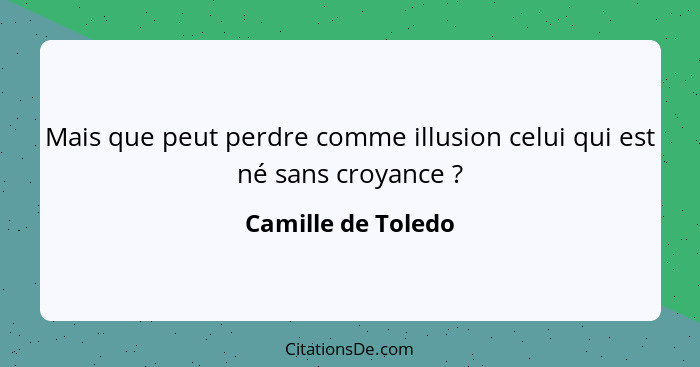 Mais que peut perdre comme illusion celui qui est né sans croyance ?... - Camille de Toledo