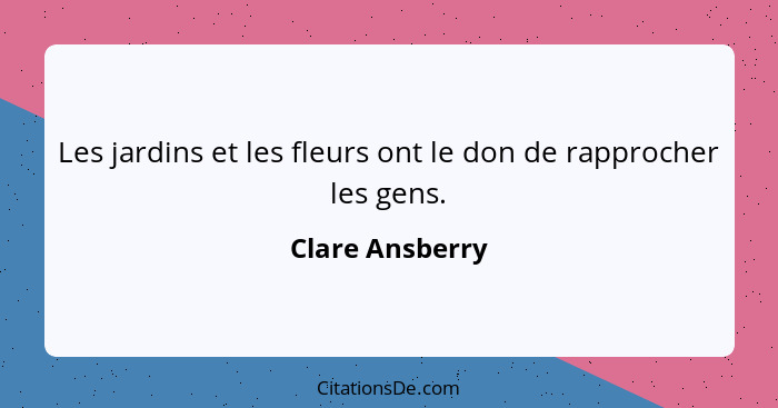 Les jardins et les fleurs ont le don de rapprocher les gens.... - Clare Ansberry