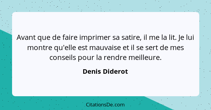 Avant que de faire imprimer sa satire, il me la lit. Je lui montre qu'elle est mauvaise et il se sert de mes conseils pour la rendre m... - Denis Diderot