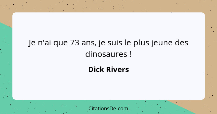 Je n'ai que 73 ans, je suis le plus jeune des dinosaures !... - Dick Rivers