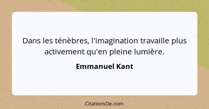 Dans les ténèbres, l'imagination travaille plus activement qu'en pleine lumière.... - Emmanuel Kant