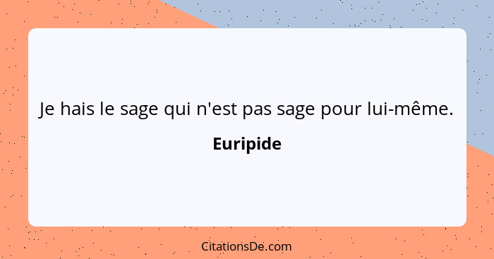 Je hais le sage qui n'est pas sage pour lui-même.... - Euripide