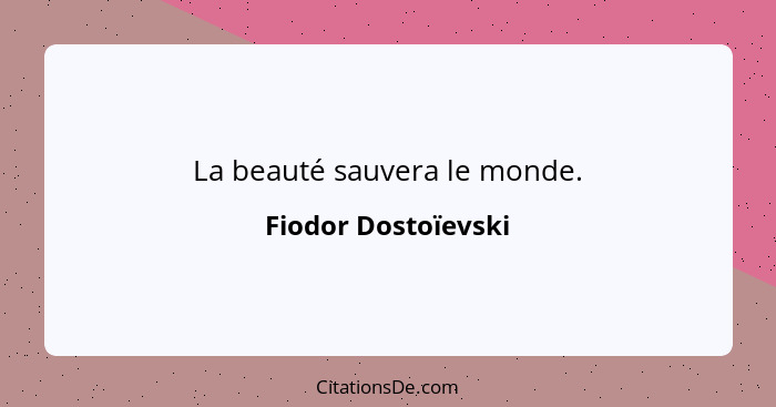La beauté sauvera le monde.... - Fiodor Dostoïevski