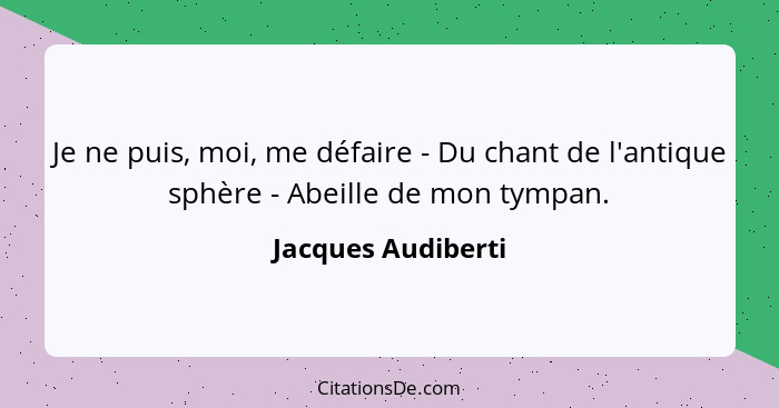 Je ne puis, moi, me défaire - Du chant de l'antique sphère - Abeille de mon tympan.... - Jacques Audiberti