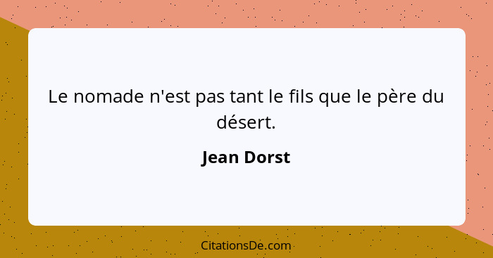 Le nomade n'est pas tant le fils que le père du désert.... - Jean Dorst