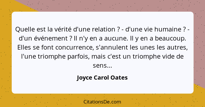 Quelle est la vérité d'une relation ? - d'une vie humaine ? - d'un événement ? Il n'y en a aucune. Il y en a beauco... - Joyce Carol Oates