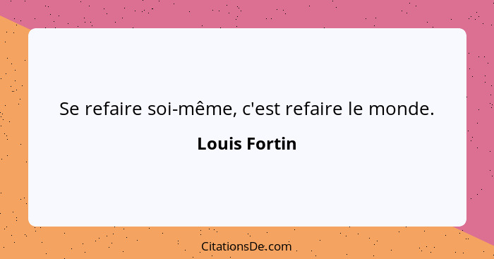 Se refaire soi-même, c'est refaire le monde.... - Louis Fortin