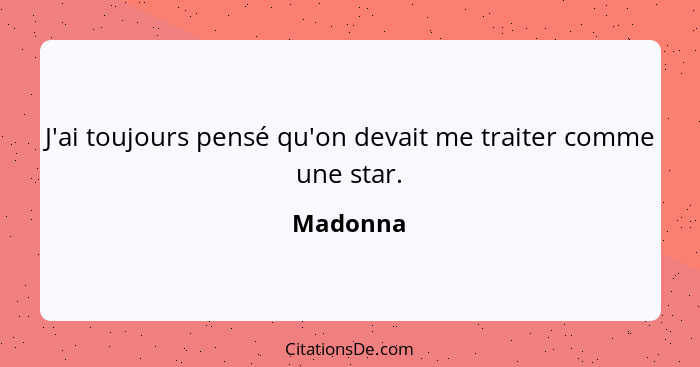 J'ai toujours pensé qu'on devait me traiter comme une star.... - Madonna