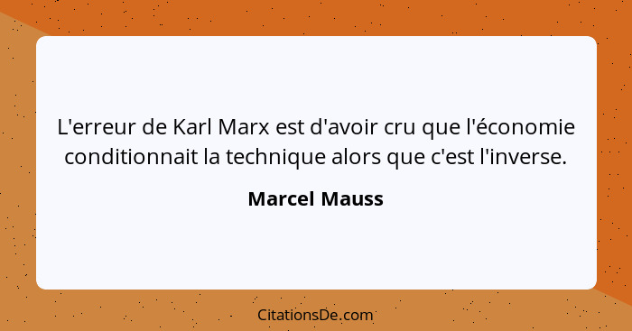 L'erreur de Karl Marx est d'avoir cru que l'économie conditionnait la technique alors que c'est l'inverse.... - Marcel Mauss
