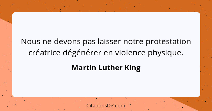 Nous ne devons pas laisser notre protestation créatrice dégénérer en violence physique.... - Martin Luther King