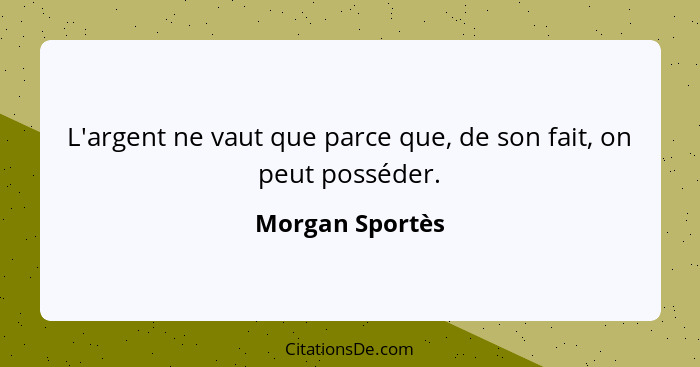 L'argent ne vaut que parce que, de son fait, on peut posséder.... - Morgan Sportès