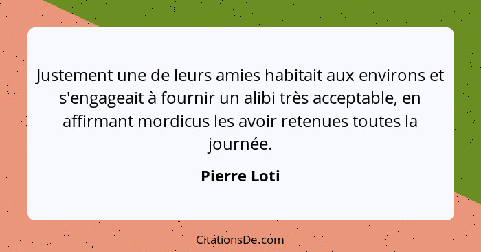 Justement une de leurs amies habitait aux environs et s'engageait à fournir un alibi très acceptable, en affirmant mordicus les avoir re... - Pierre Loti