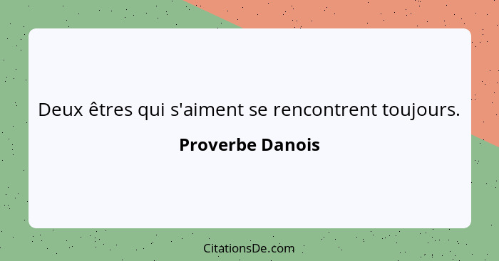 Deux êtres qui s'aiment se rencontrent toujours.... - Proverbe Danois