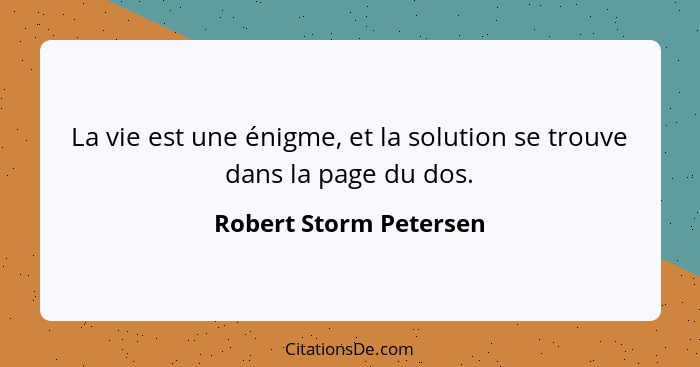 La vie est une énigme, et la solution se trouve dans la page du dos.... - Robert Storm Petersen