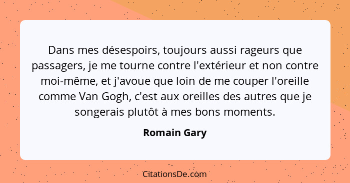 Dans mes désespoirs, toujours aussi rageurs que passagers, je me tourne contre l'extérieur et non contre moi-même, et j'avoue que loin d... - Romain Gary