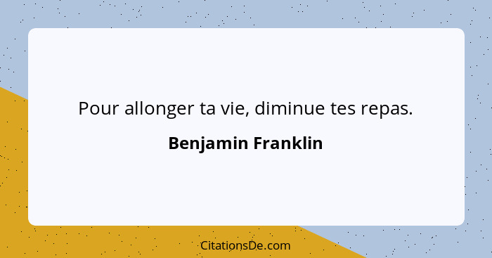 Pour allonger ta vie, diminue tes repas.... - Benjamin Franklin