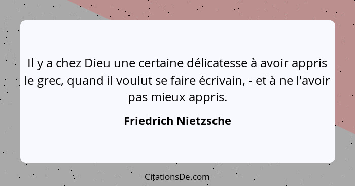 Il y a chez Dieu une certaine délicatesse à avoir appris le grec, quand il voulut se faire écrivain, - et à ne l'avoir pas mieux... - Friedrich Nietzsche