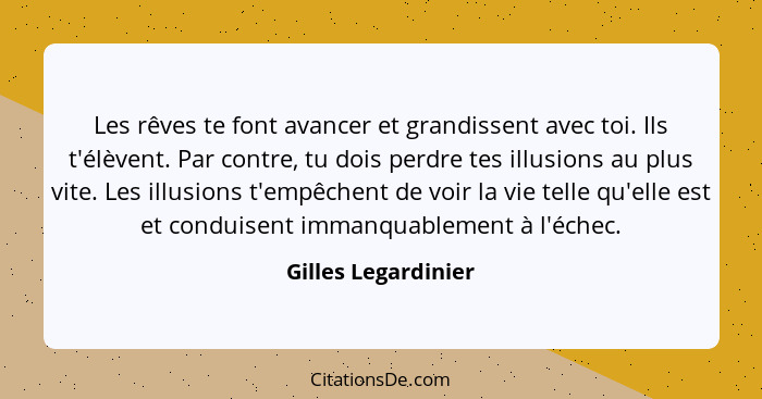 Les rêves te font avancer et grandissent avec toi. Ils t'élèvent. Par contre, tu dois perdre tes illusions au plus vite. Les illu... - Gilles Legardinier